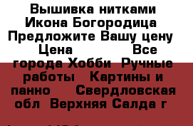 Вышивка нитками Икона Богородица. Предложите Вашу цену! › Цена ­ 12 000 - Все города Хобби. Ручные работы » Картины и панно   . Свердловская обл.,Верхняя Салда г.